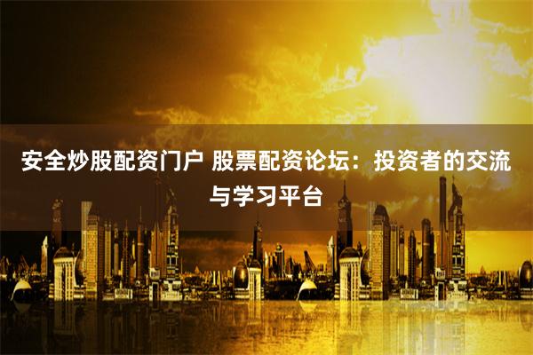 安全炒股配资门户 股票配资论坛：投资者的交流与学习平台