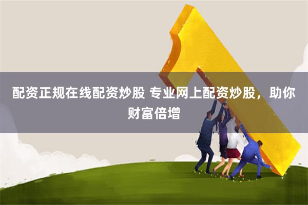 配资正规在线配资炒股 专业网上配资炒股，助你财富倍增