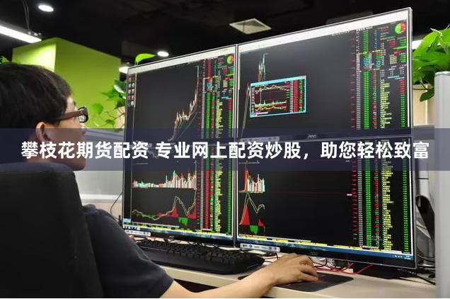 攀枝花期货配资 专业网上配资炒股，助您轻松致富