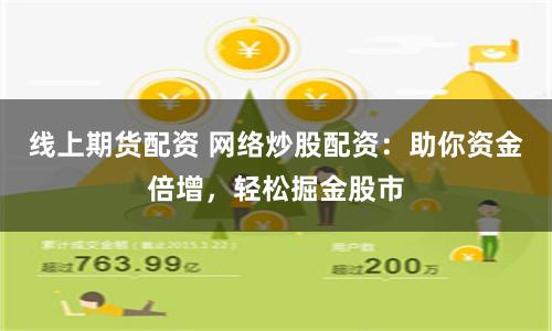 线上期货配资 网络炒股配资：助你资金倍增，轻松掘金股市