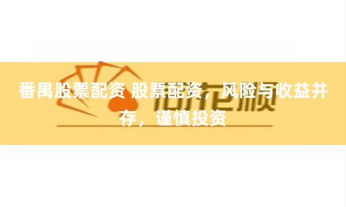 番禺股票配资 股票配资，风险与收益并存，谨慎投资