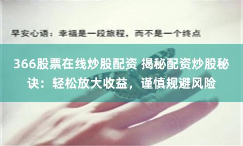366股票在线炒股配资 揭秘配资炒股秘诀：轻松放大收益，谨慎规避风险
