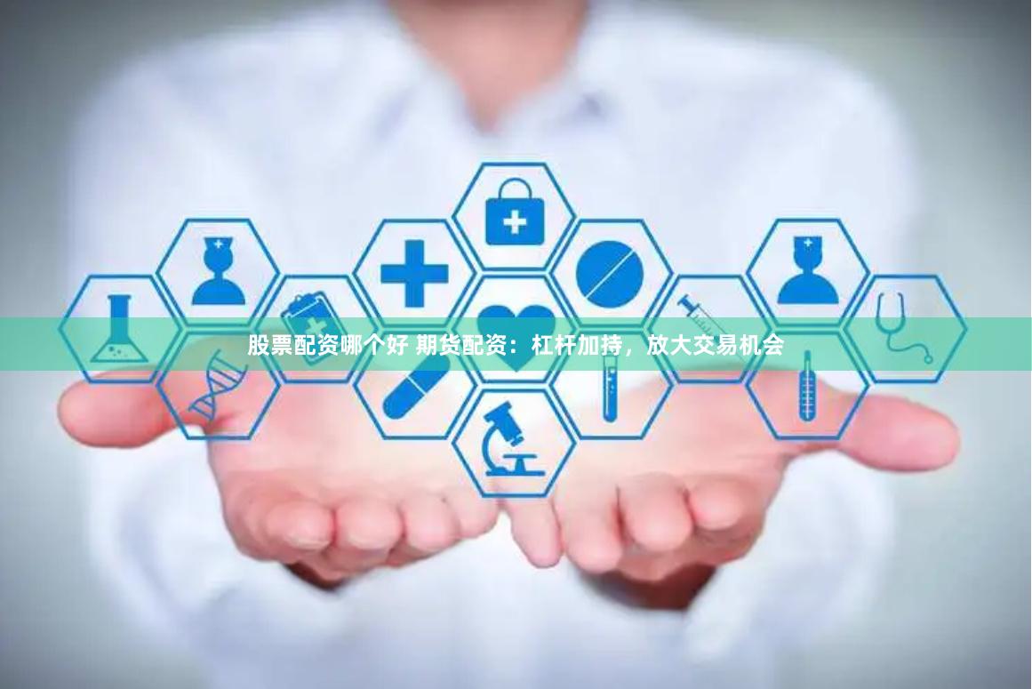 股票配资哪个好 期货配资：杠杆加持，放大交易机会