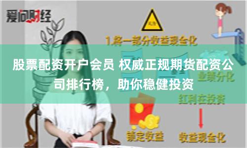 股票配资开户会员 权威正规期货配资公司排行榜，助你稳健投资
