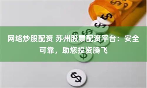 网络炒股配资 苏州股票配资平台：安全可靠，助您投资腾飞