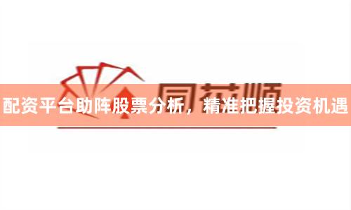 配资平台助阵股票分析，精准把握投资机遇