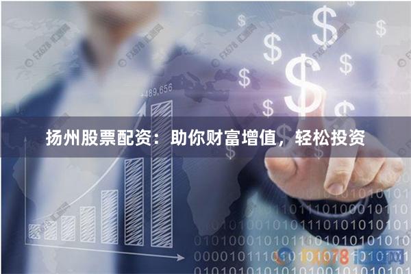 扬州股票配资：助你财富增值，轻松投资