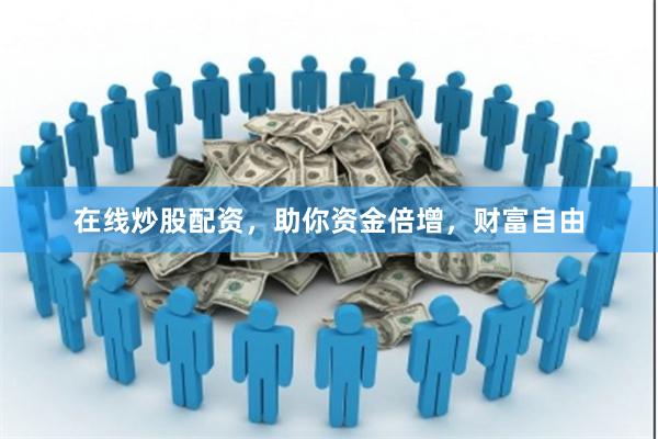 在线炒股配资，助你资金倍增，财富自由