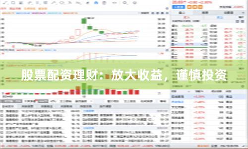 股票配资理财：放大收益，谨慎投资