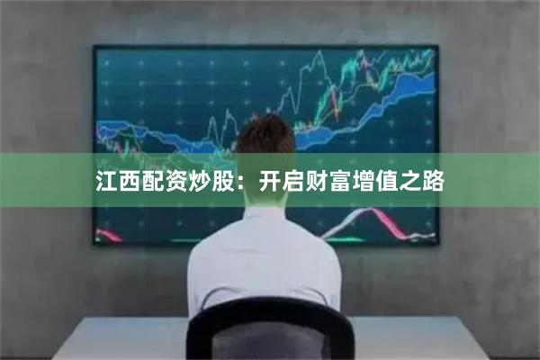 江西配资炒股：开启财富增值之路