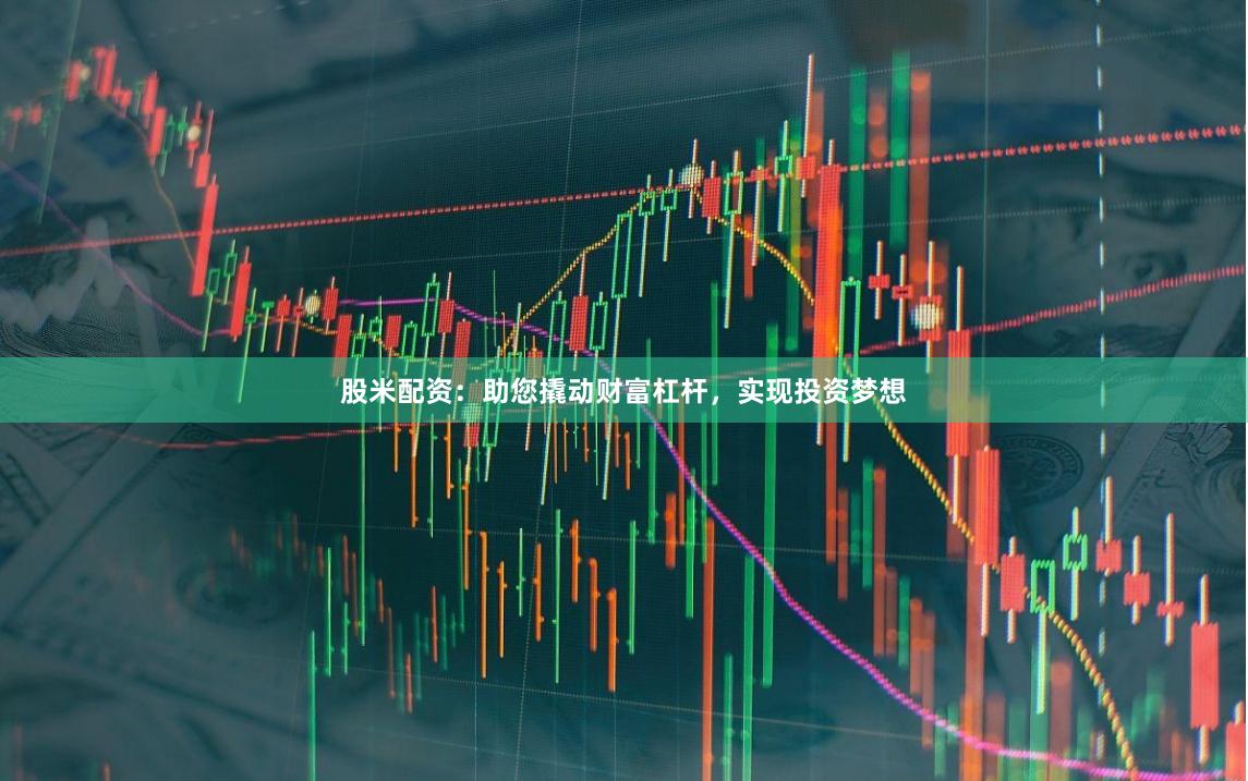 股米配资：助您撬动财富杠杆，实现投资梦想