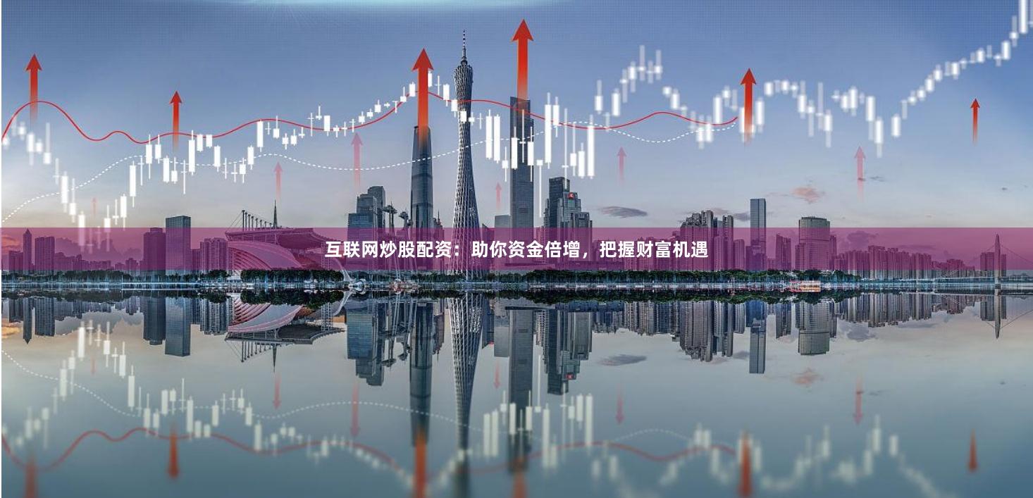 互联网炒股配资：助你资金倍增，把握财富机遇