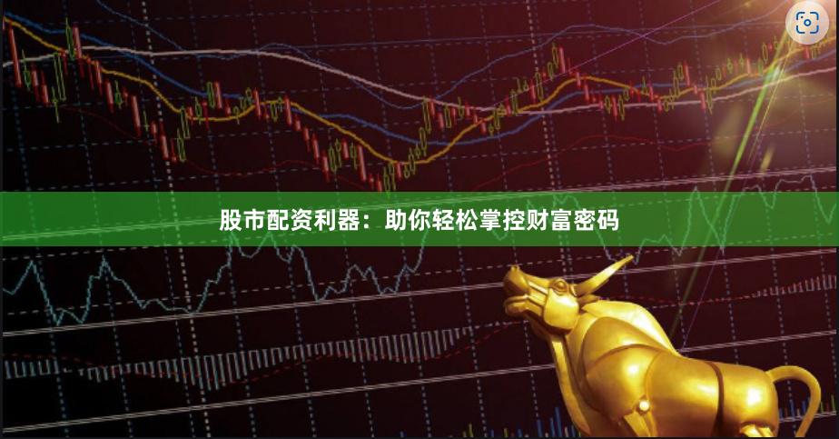 股市配资利器：助你轻松掌控财富密码
