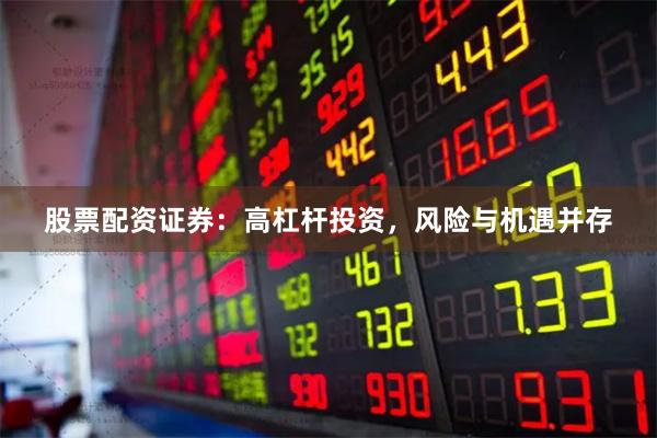 股票配资证券：高杠杆投资，风险与机遇并存