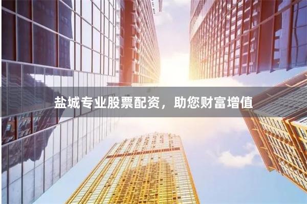 盐城专业股票配资，助您财富增值