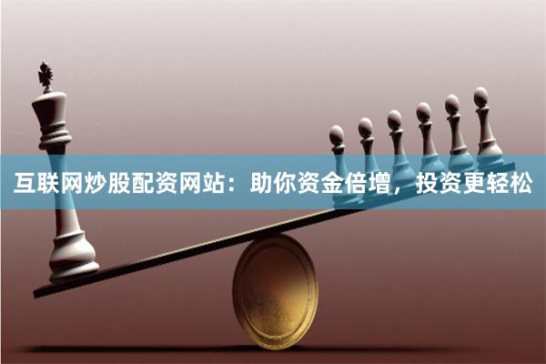 互联网炒股配资网站:助你资金倍增,投资更轻松