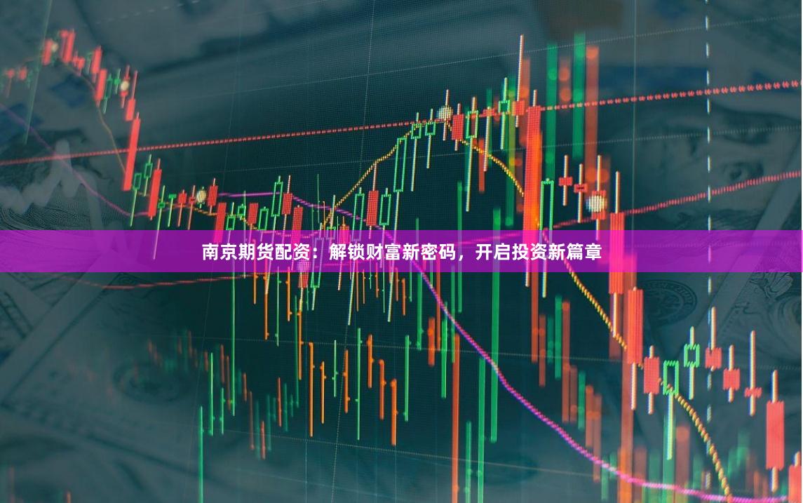 南京期货配资:解锁财富新密码,开启投资新篇章