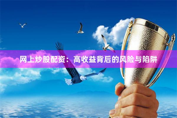 网上炒股配资：高收益背后的风险与陷阱
