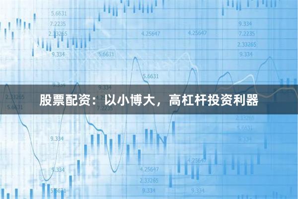股票配资：以小博大，高杠杆投资利器