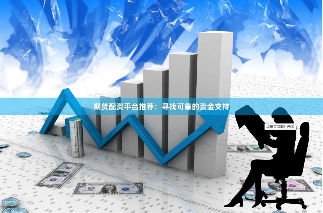 期货配资平台推荐:寻找可靠的资金支持