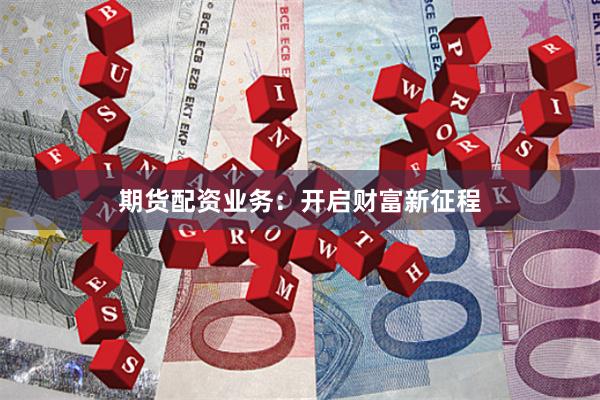 期货配资业务:开启财富新征程